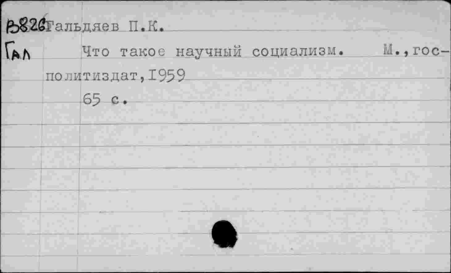 ﻿Йт82бГальляев П.К.		
Гл А	Что такое научный социализм.	М.,гос-
пппитияпат. ТР'эР		
	65 с,	
		
		
		
		
		
		
		